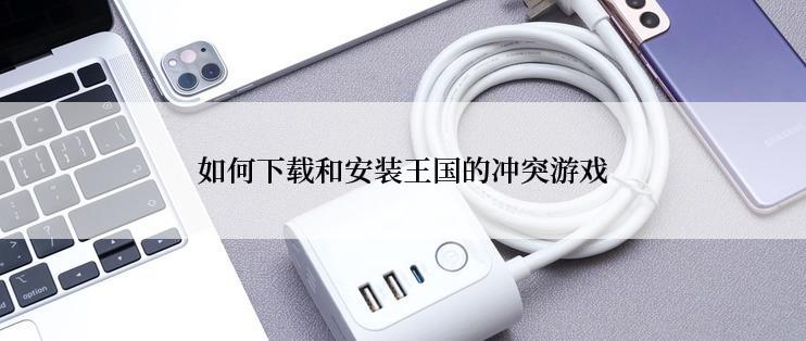 如何下载和安装王国的冲突游戏