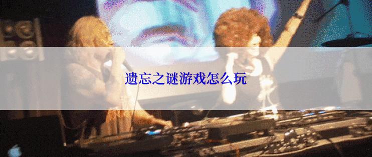 遗忘之谜游戏怎么玩