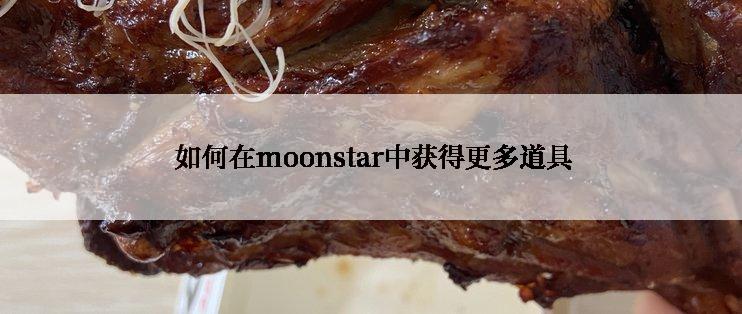  如何在moonstar中获得更多道具