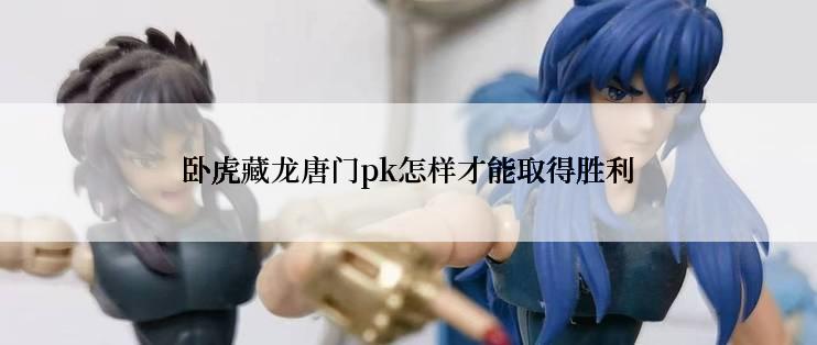 卧虎藏龙唐门pk怎样才能取得胜利