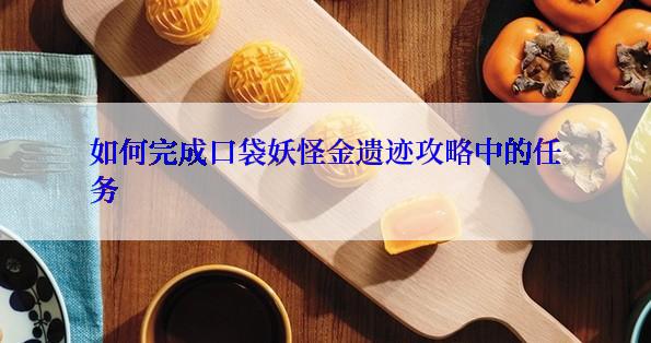 如何完成口袋妖怪金遗迹攻略中的任务