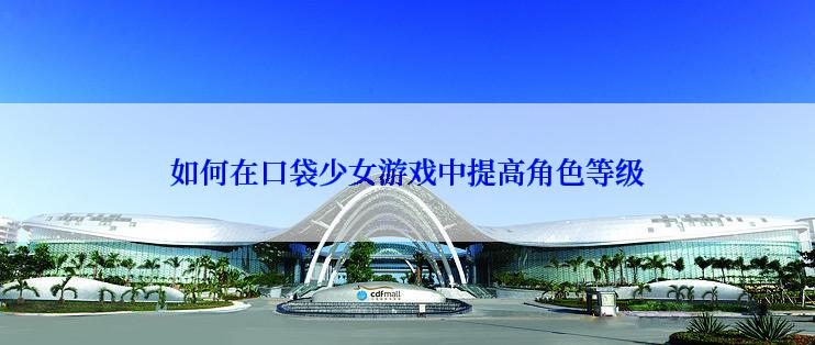 如何在口袋少女游戏中提高角色等级