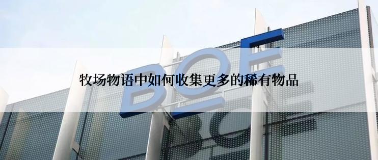 牧场物语中如何收集更多的稀有物品