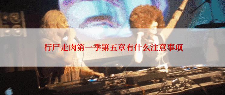  行尸走肉第一季第五章有什么注意事项