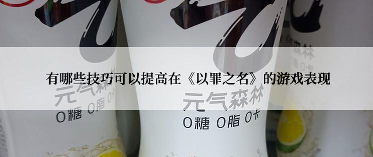  有哪些技巧可以提高在《以罪之名》的游戏表现