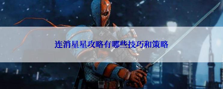 连消星星攻略有哪些技巧和策略