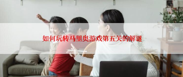  如何玩转马里奥游戏第五关的解谜
