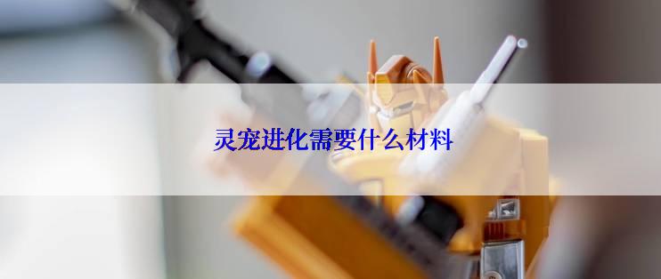  灵宠进化需要什么材料