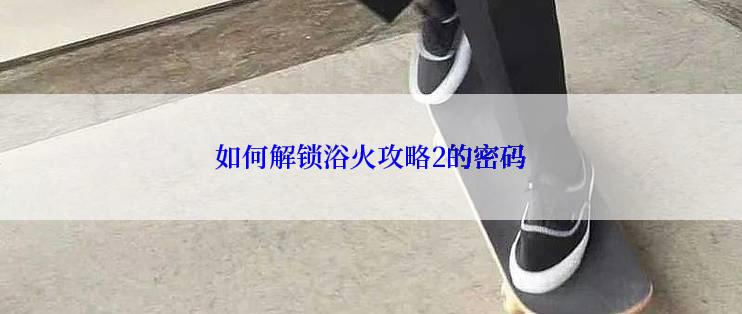 如何解锁浴火攻略2的密码