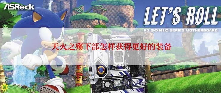  天火之殇下部怎样获得更好的装备