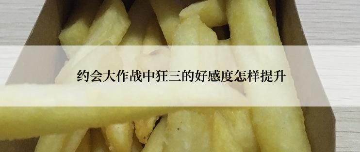  约会大作战中狂三的好感度怎样提升