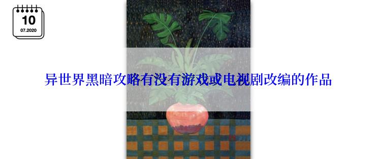 异世界黑暗攻略有没有游戏或电视剧改编的作品