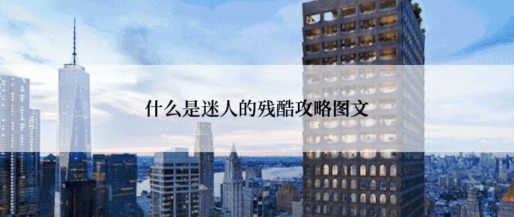 什么是迷人的残酷攻略图文