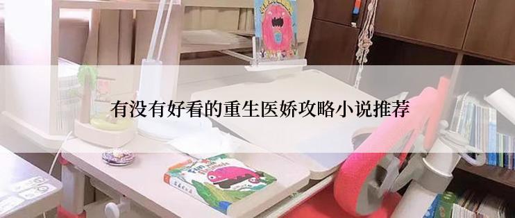  有没有好看的重生医娇攻略小说推荐