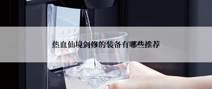 热血仙境剑修的装备有哪些推荐