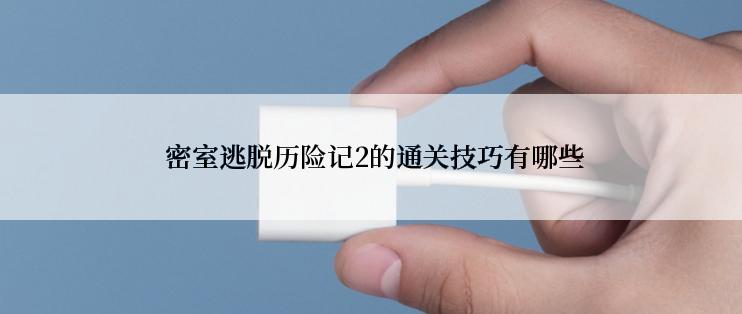  密室逃脱历险记2的通关技巧有哪些