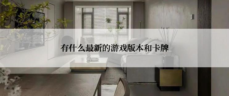 有什么最新的游戏版本和卡牌