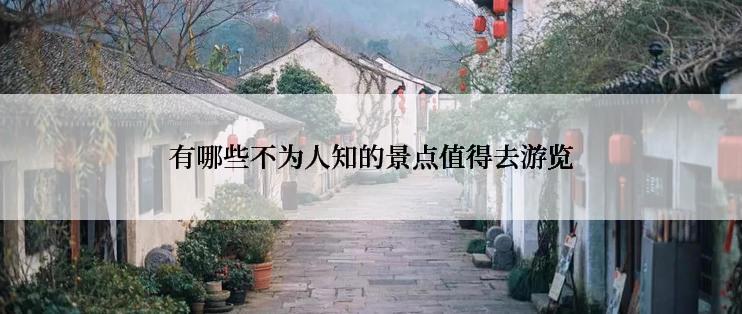 有哪些不为人知的景点值得去游览