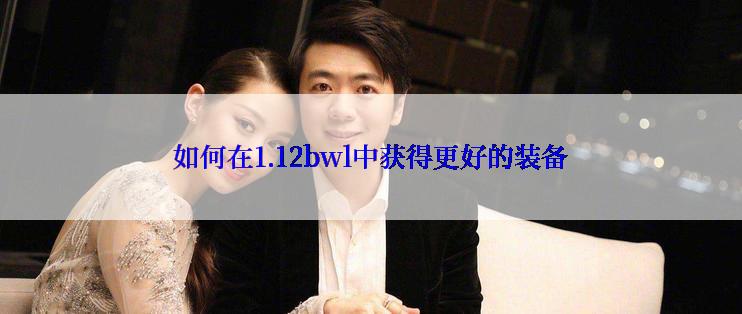 如何在1.12bwl中获得更好的装备