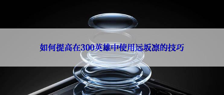如何提高在300英雄中使用远坂凛的技巧