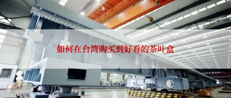 如何在台湾购买到好看的茶叶盒