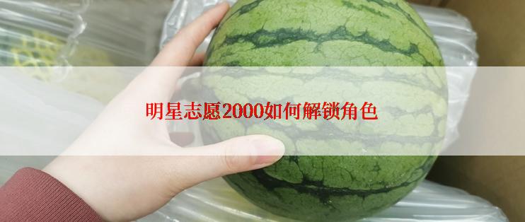 明星志愿2000如何解锁角色