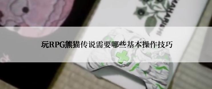  玩RPG熊猫传说需要哪些基本操作技巧
