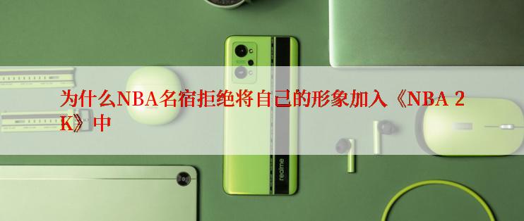 为什么NBA名宿拒绝将自己的形象加入《NBA 2K》中