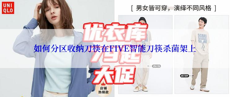 如何分区收纳刀筷在FIVE智能刀筷杀菌架上