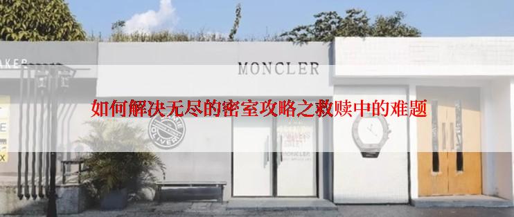  如何解决无尽的密室攻略之救赎中的难题