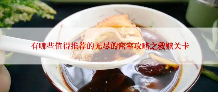  有哪些值得推荐的无尽的密室攻略之救赎关卡