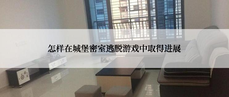 怎样在城堡密室逃脱游戏中取得进展