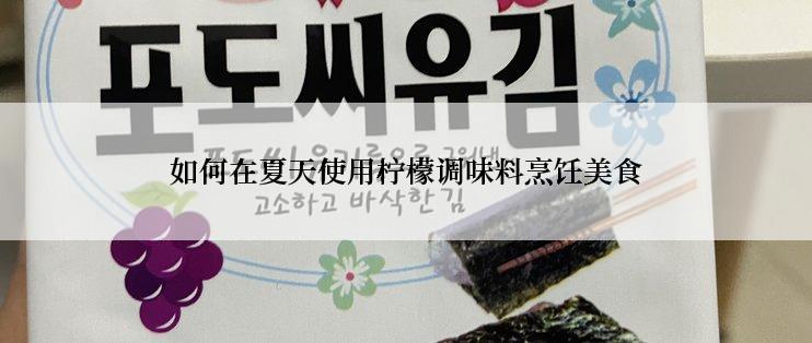 如何在夏天使用柠檬调味料烹饪美食