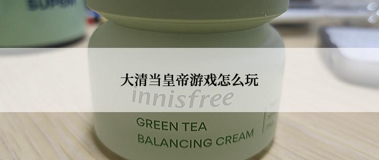 大清当皇帝游戏怎么玩