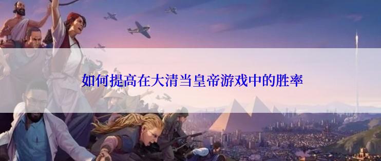  如何提高在大清当皇帝游戏中的胜率