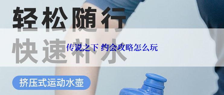 传说之下 约会攻略怎么玩