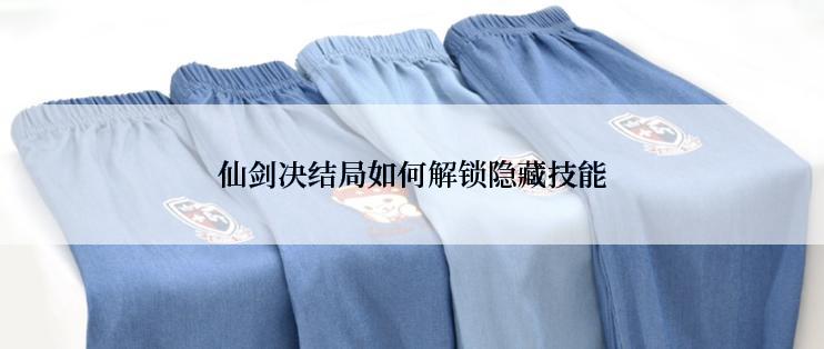 仙剑决结局如何解锁隐藏技能