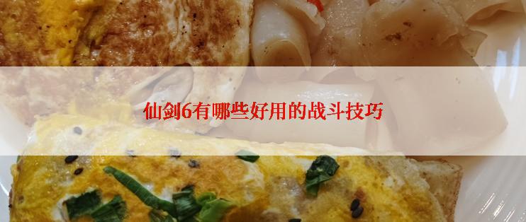 仙剑6有哪些好用的战斗技巧