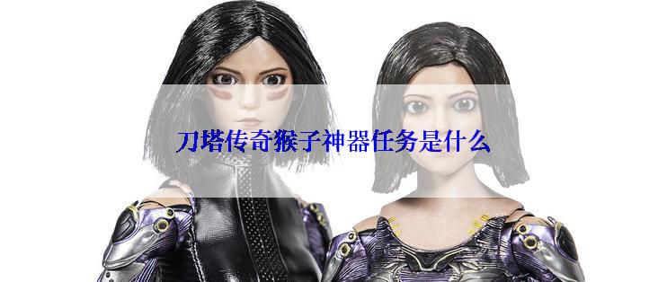 刀塔传奇猴子神器任务是什么