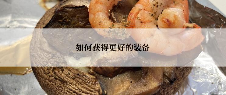 如何获得更好的装备