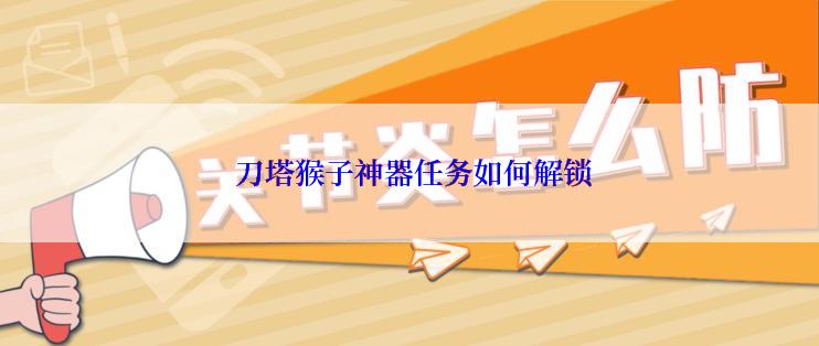  刀塔猴子神器任务如何解锁