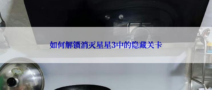 如何解锁消灭星星3中的隐藏关卡