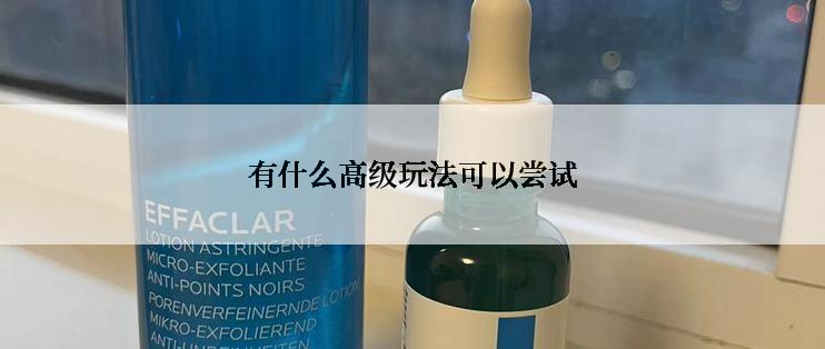 有什么高级玩法可以尝试