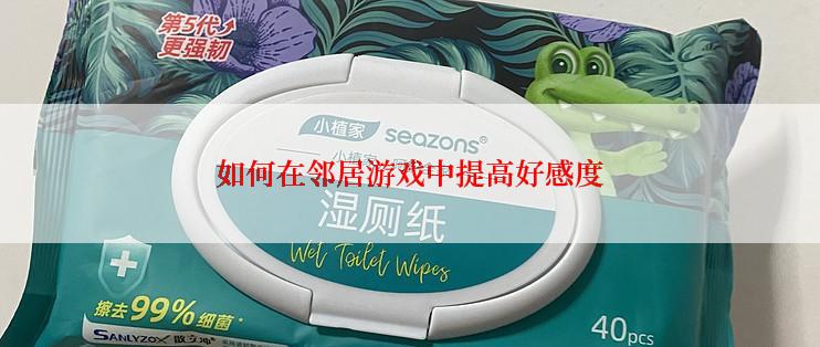 如何在邻居游戏中提高好感度