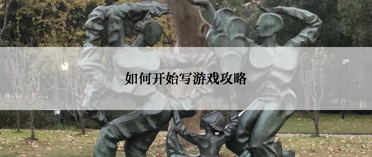 如何开始写游戏攻略