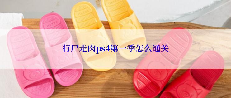 行尸走肉ps4第一季怎么通关