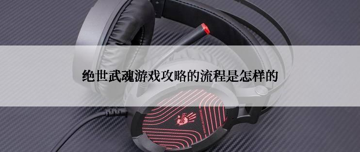 绝世武魂游戏攻略的流程是怎样的