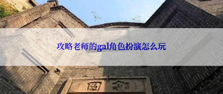 攻略老师的gal角色扮演怎么玩