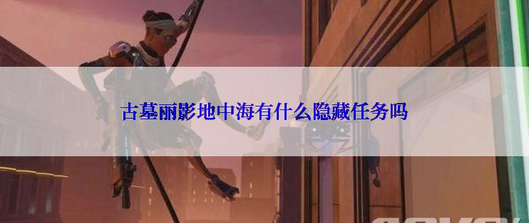 古墓丽影地中海有什么隐藏任务吗