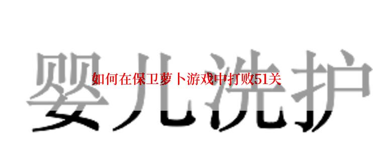 如何在保卫萝卜游戏中打败51关